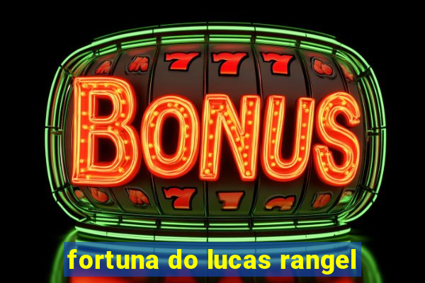 fortuna do lucas rangel